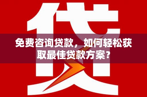 水里免费咨询贷款，如何轻松获取最佳贷款方案？