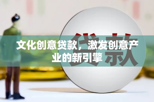 水里文化创意贷款，激发创意产业的新引擎